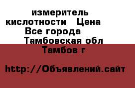 измеритель    кислотности › Цена ­ 380 - Все города  »    . Тамбовская обл.,Тамбов г.